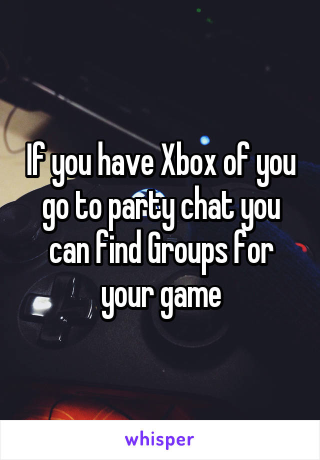 If you have Xbox of you go to party chat you can find Groups for your game