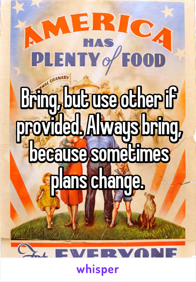 Bring, but use other if provided. Always bring, because sometimes plans change. 