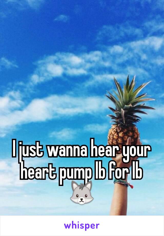 I just wanna hear your heart pump lb for lb🐺