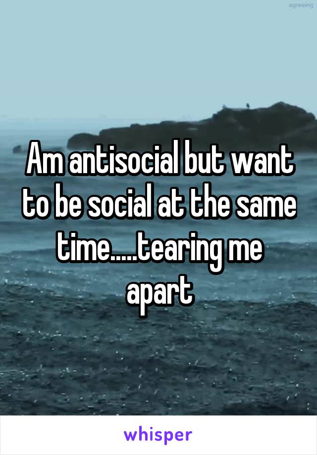 Am antisocial but want to be social at the same time.....tearing me apart