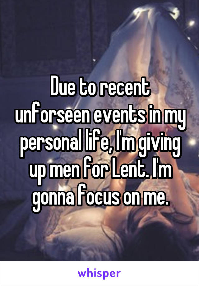 Due to recent unforseen events in my personal life, I'm giving up men for Lent. I'm gonna focus on me.