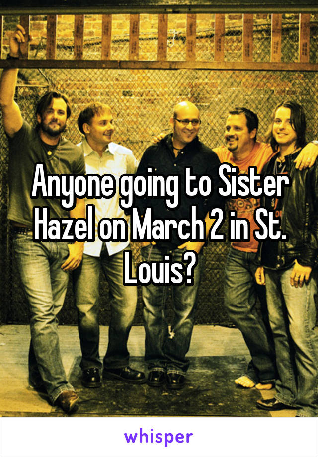 Anyone going to Sister Hazel on March 2 in St. Louis?