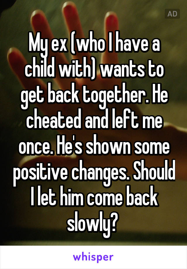 My ex (who I have a child with) wants to get back together. He cheated and left me once. He's shown some positive changes. Should I let him come back slowly? 