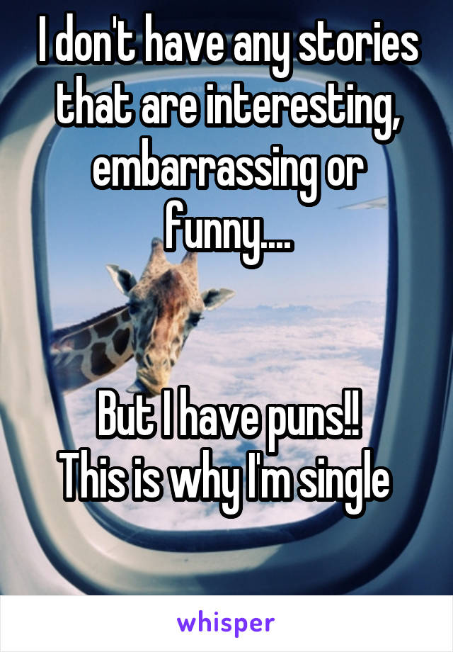 I don't have any stories that are interesting, embarrassing or funny....


But I have puns!!
This is why I'm single 

