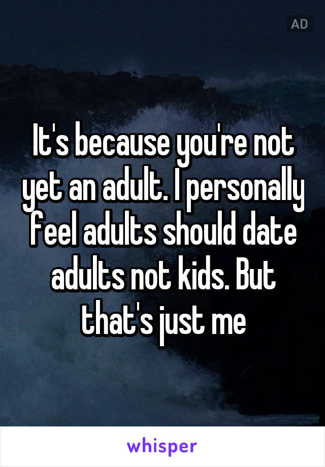 It's because you're not yet an adult. I personally feel adults should date adults not kids. But that's just me