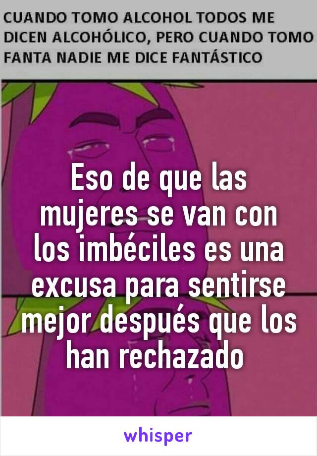 Eso de que las mujeres se van con los imbéciles es una excusa para sentirse mejor después que los han rechazado 