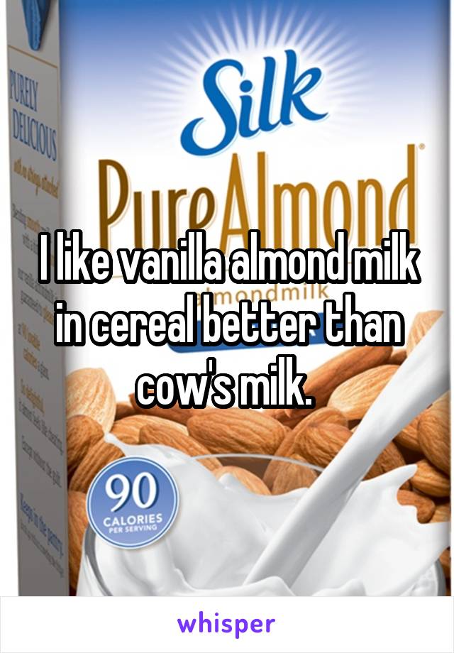 I like vanilla almond milk in cereal better than cow's milk. 