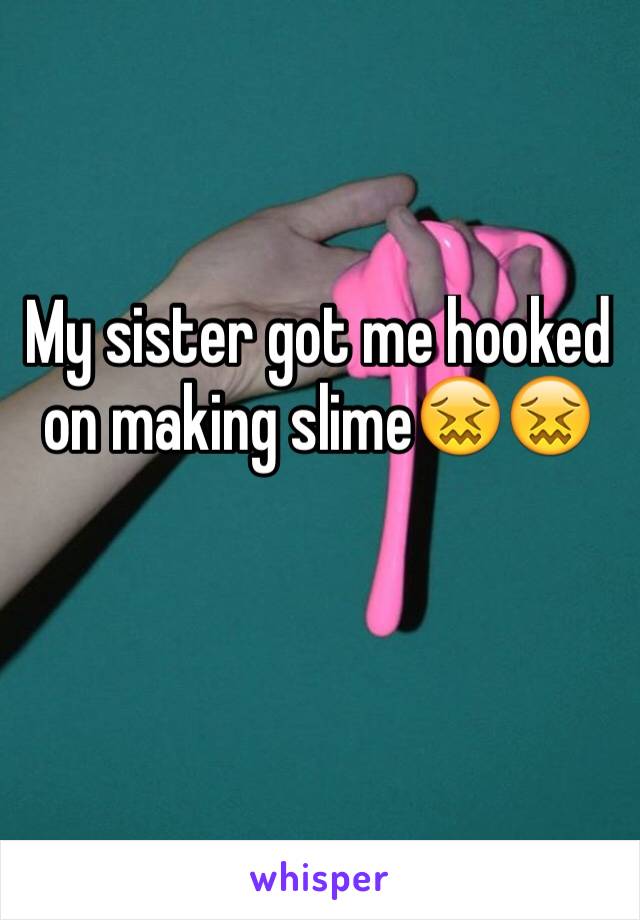 My sister got me hooked on making slime😖😖