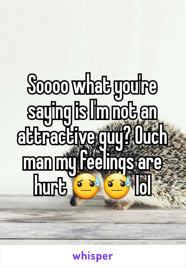 Soooo what you're saying is I'm not an attractive guy? Ouch man my feelings are hurt 😓😓 lol