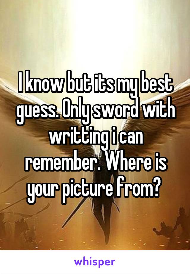 I know but its my best guess. Only sword with writting i can remember. Where is your picture from? 