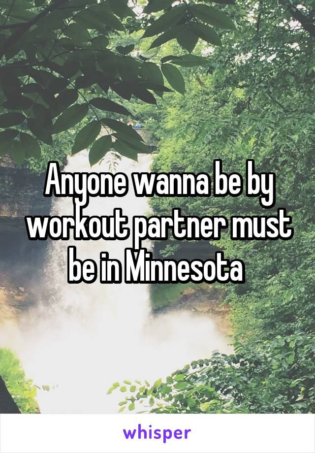 Anyone wanna be by workout partner must be in Minnesota 