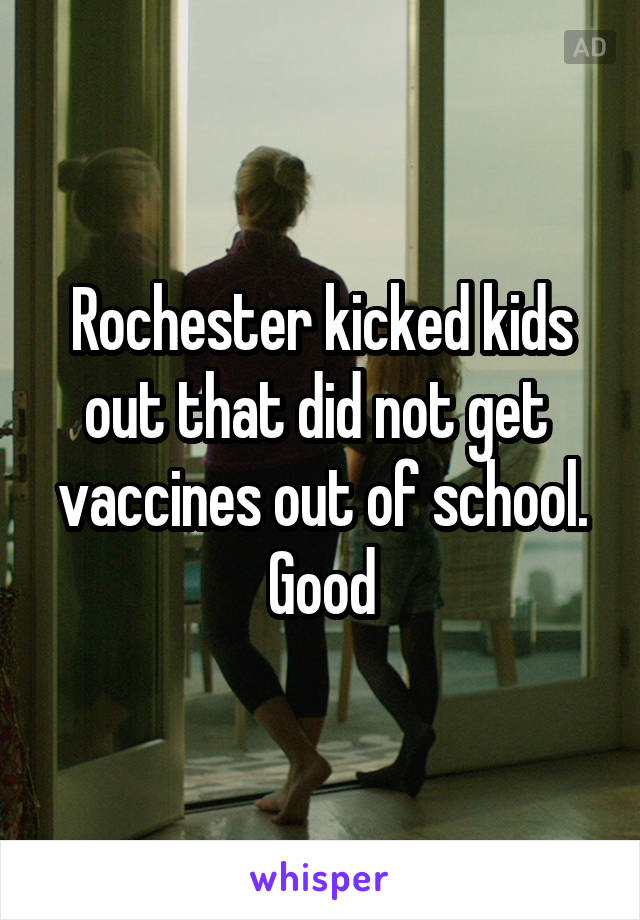 Rochester kicked kids out that did not get  vaccines out of school. Good