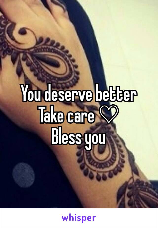 You deserve better
Take care ♡
Bless you