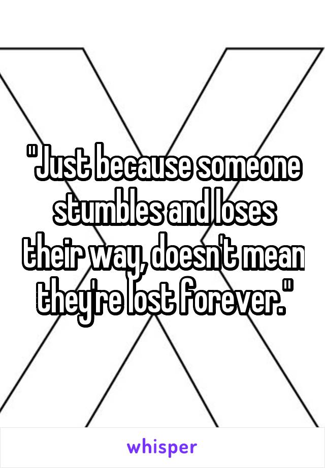 "Just because someone stumbles and loses their way, doesn't mean they're lost forever."