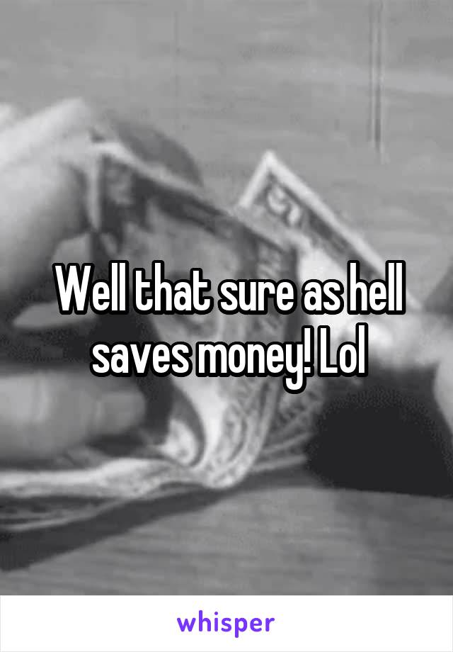 Well that sure as hell saves money! Lol