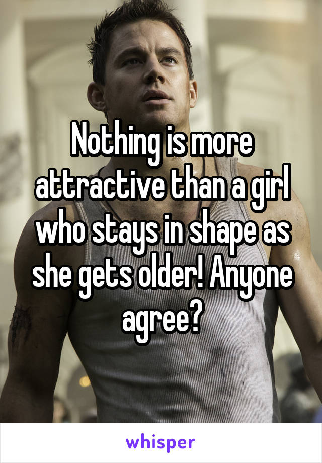 Nothing is more attractive than a girl who stays in shape as she gets older! Anyone agree?