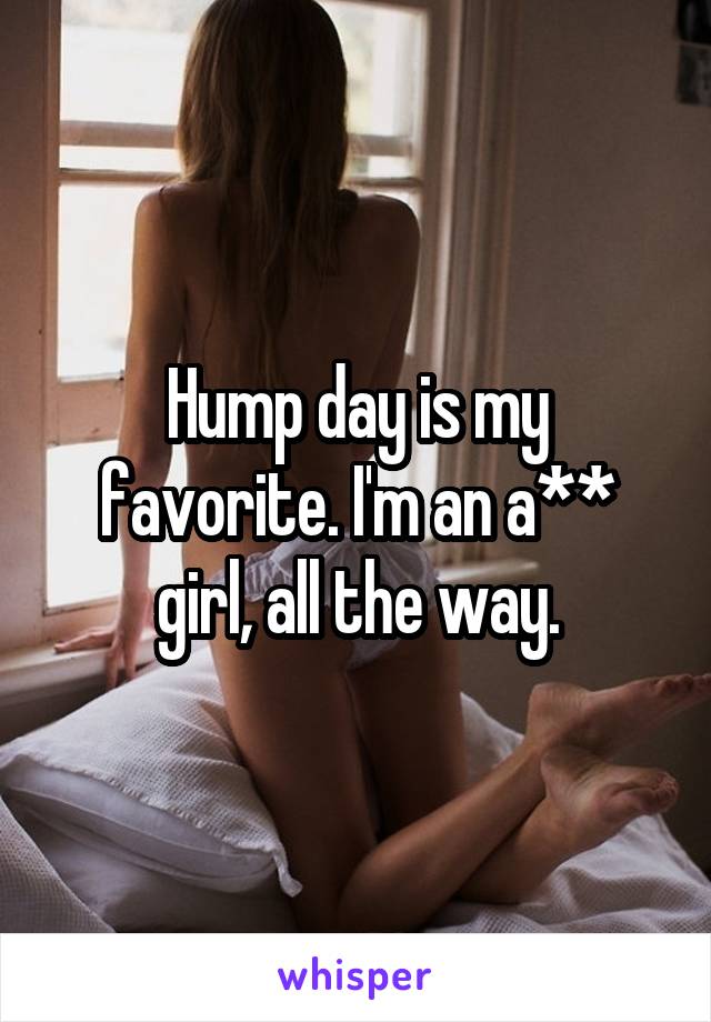 Hump day is my favorite. I'm an a** girl, all the way.