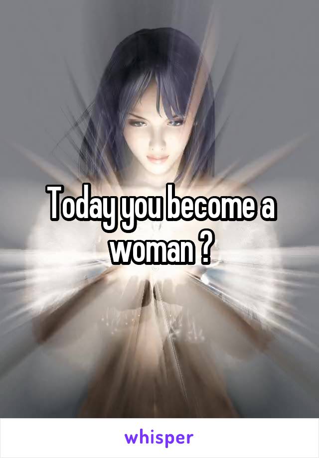 Today you become a woman ?