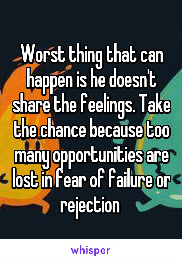 Worst thing that can happen is he doesn't share the feelings. Take the chance because too many opportunities are lost in fear of failure or rejection 