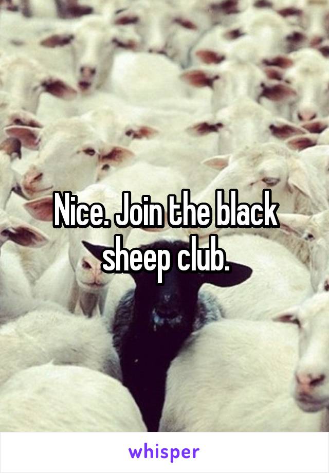 Nice. Join the black sheep club.