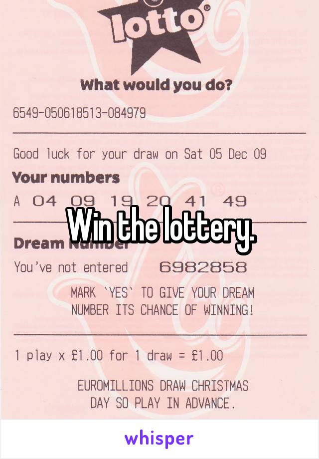 Win the lottery.