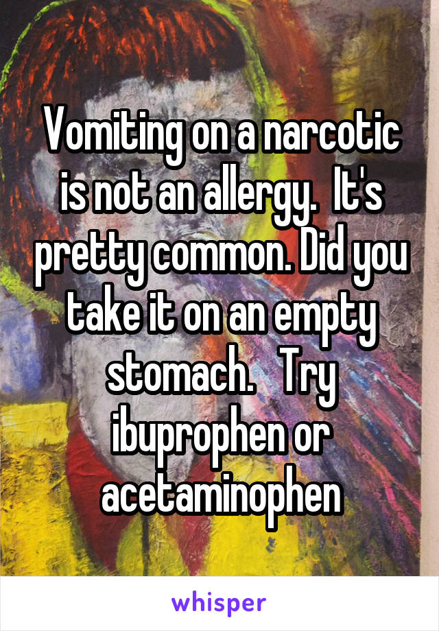 Vomiting on a narcotic is not an allergy.  It's pretty common. Did you take it on an empty stomach.   Try ibuprophen or acetaminophen