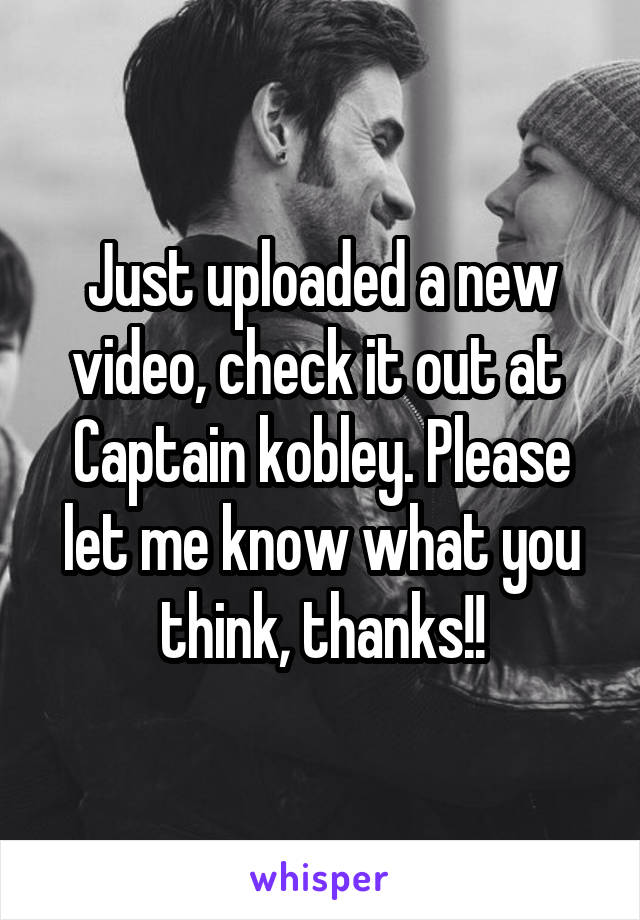 Just uploaded a new video, check it out at 
Captain kobley. Please let me know what you think, thanks!!