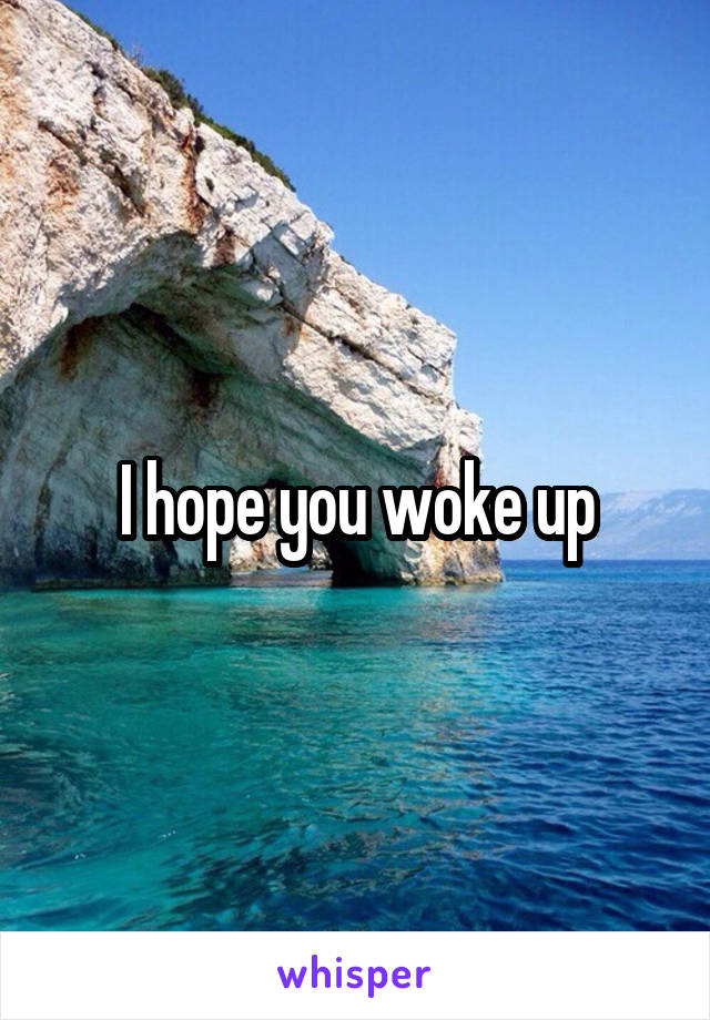 I hope you woke up