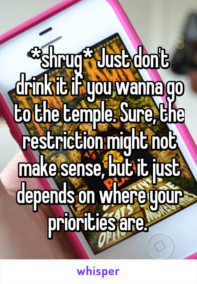 *shrug* Just don't drink it if you wanna go to the temple. Sure, the restriction might not make sense, but it just depends on where your priorities are. 