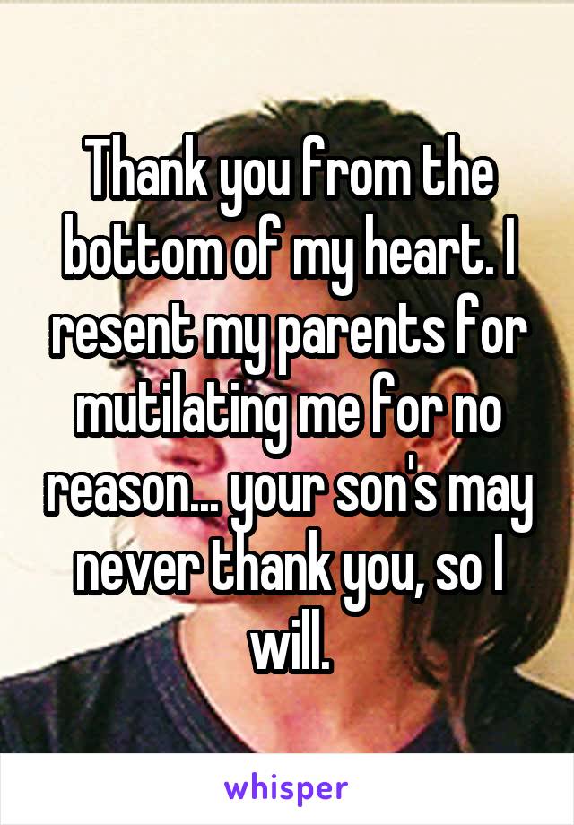 Thank you from the bottom of my heart. I resent my parents for mutilating me for no reason... your son's may never thank you, so I will.