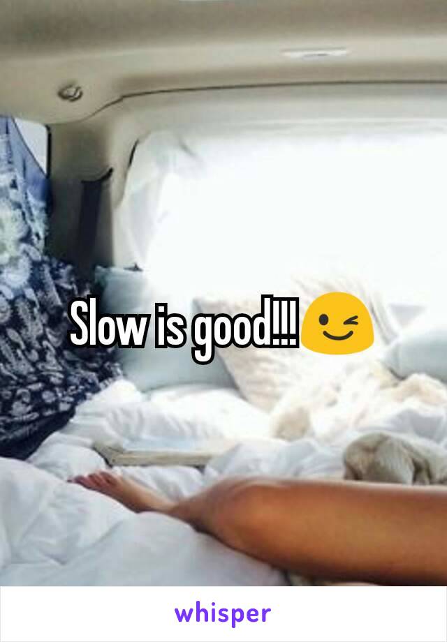 Slow is good!!!😉