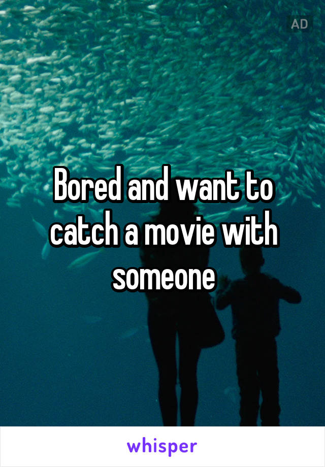 Bored and want to catch a movie with someone