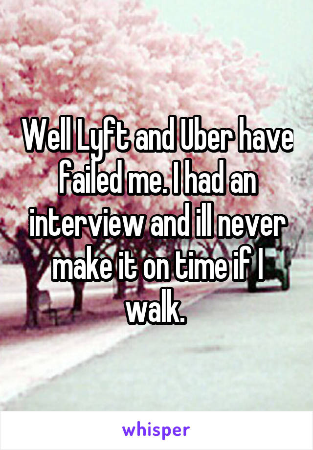 Well Lyft and Uber have failed me. I had an interview and ill never make it on time if I walk. 