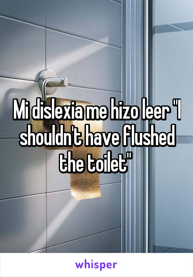 Mi dislexia me hizo leer "I shouldn't have flushed the toilet" 