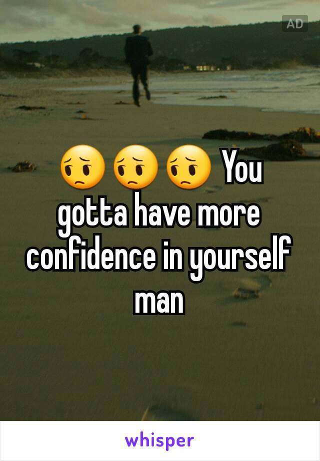 😔😔😔 You gotta have more confidence in yourself man