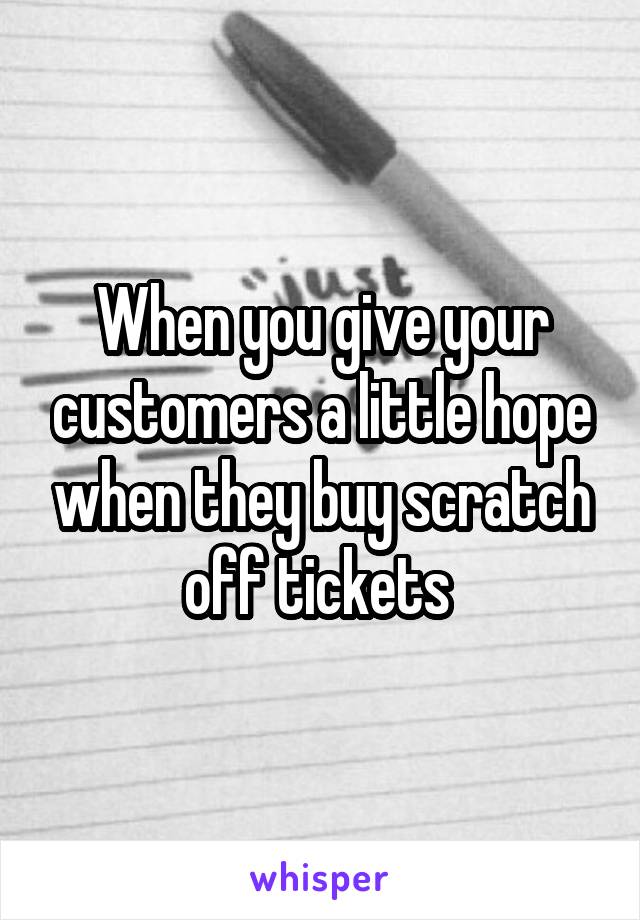 When you give your customers a little hope when they buy scratch off tickets 