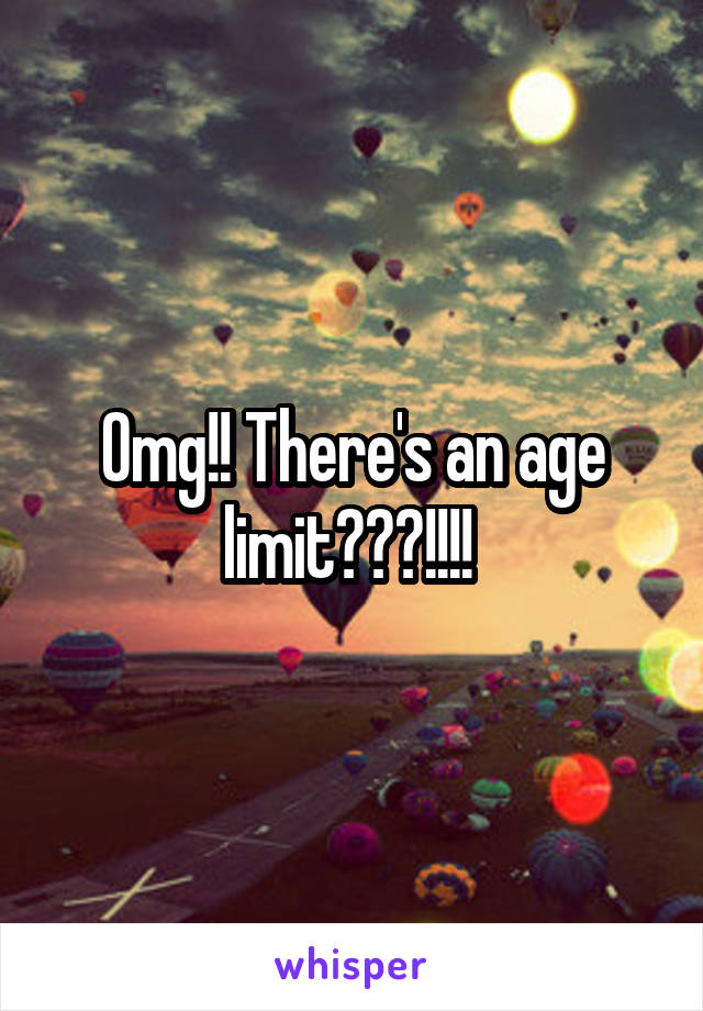 Omg!! There's an age limit???!!!! 