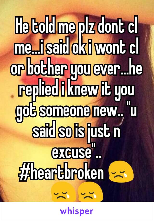 He told me plz dont cl me...i said ok i wont cl or bother you ever...he replied i knew it you got someone new.. "u said so is just n excuse".. #heartbroken 😢😢😢