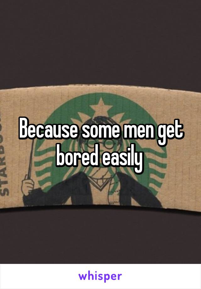 Because some men get bored easily 