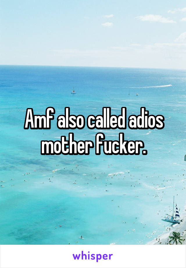 Amf also called adios mother fucker.