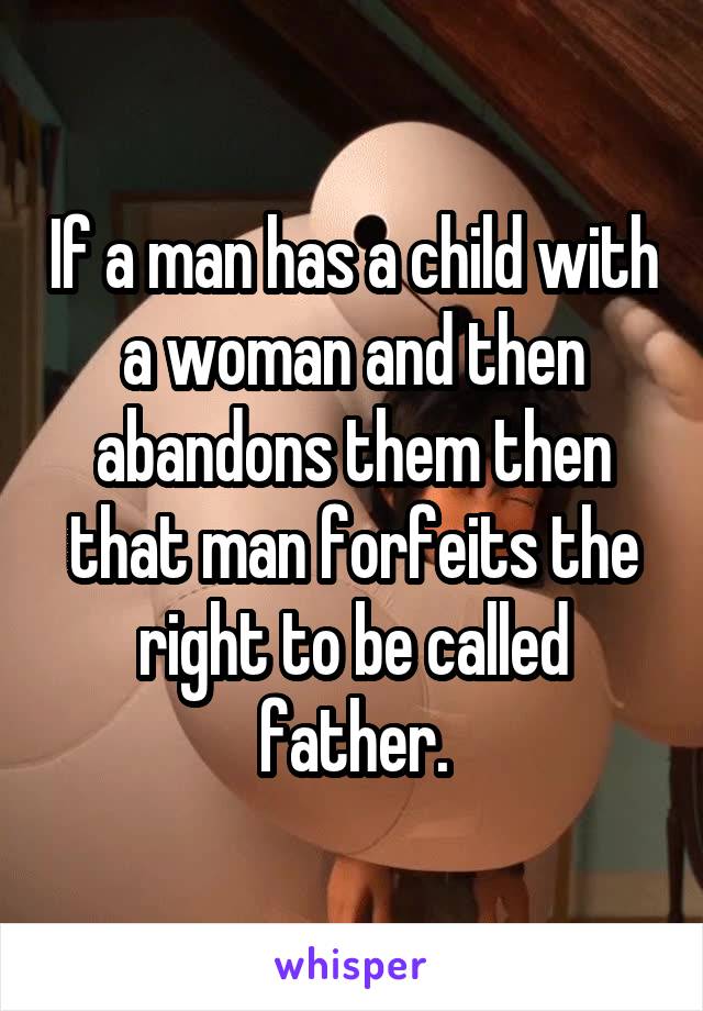 If a man has a child with a woman and then abandons them then that man forfeits the right to be called father.