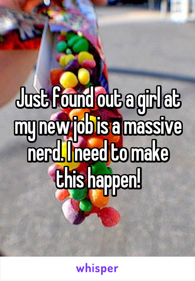 Just found out a girl at my new job is a massive nerd. I need to make this happen!