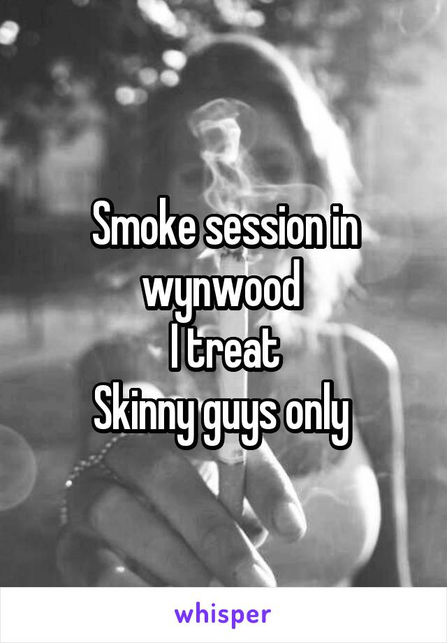 Smoke session in wynwood 
I treat
Skinny guys only 