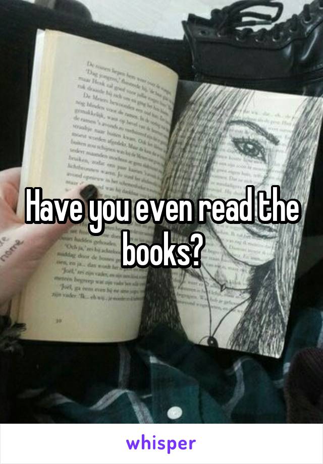 Have you even read the books?