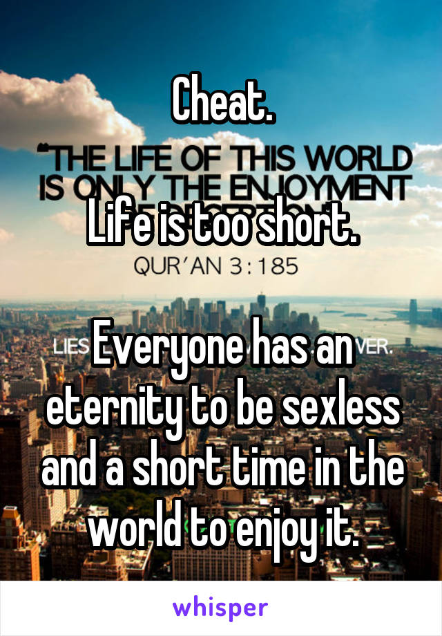 Cheat.

Life is too short.

Everyone has an eternity to be sexless and a short time in the world to enjoy it.