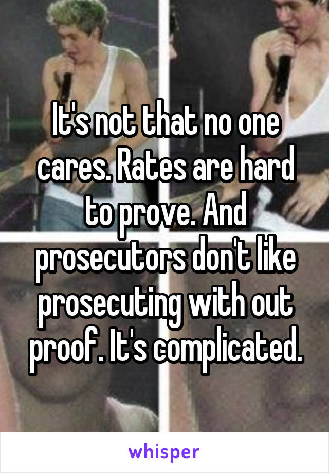 It's not that no one cares. Rates are hard to prove. And prosecutors don't like prosecuting with out proof. It's complicated.