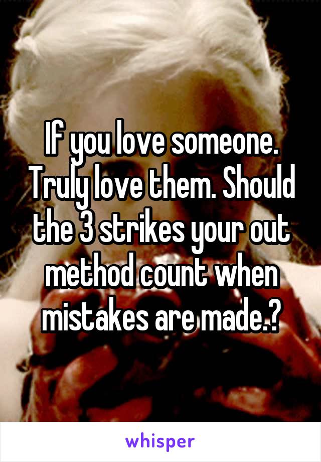 If you love someone. Truly love them. Should the 3 strikes your out method count when mistakes are made.?