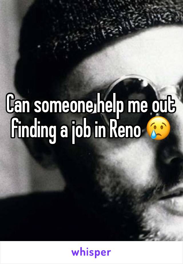 Can someone help me out finding a job in Reno 😢