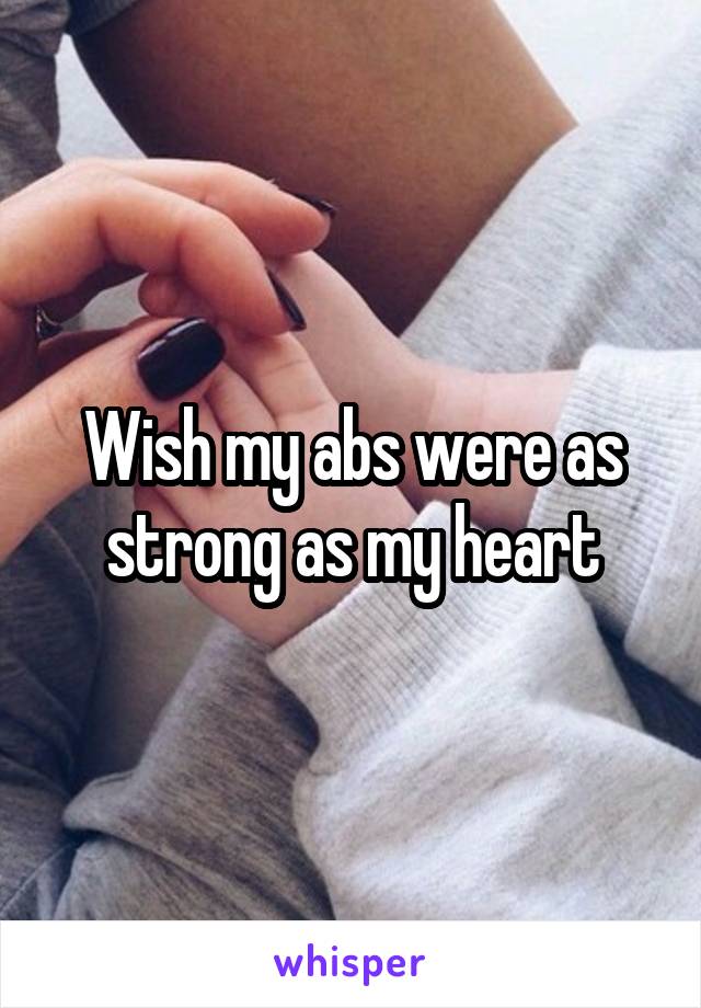 Wish my abs were as strong as my heart