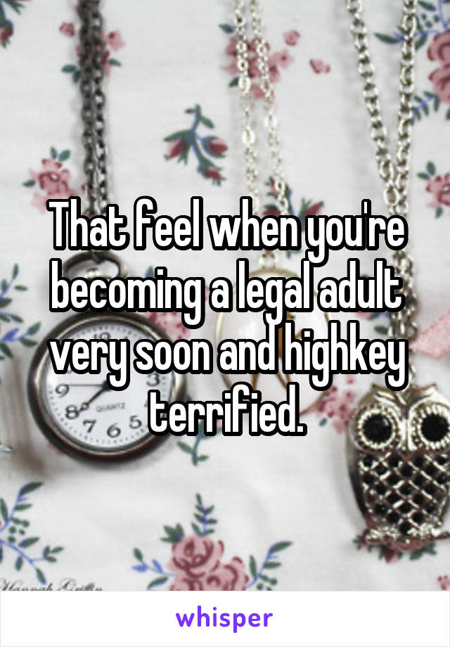 That feel when you're becoming a legal adult very soon and highkey terrified.